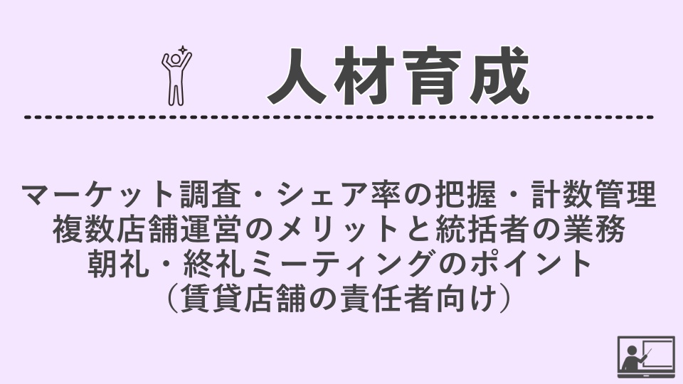 【人材育成】マーケット調査、シェア率の把握、計数管理、複数店舗運営のメリットと統括者の業務、 朝礼・終礼ミーティングのポイント（賃貸店舗の責任者向け）